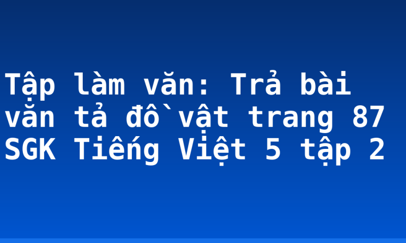 Tập làm văn: Trả bài văn tả đồ vật trang 87 SGK Tiếng Việt 5 tập 2