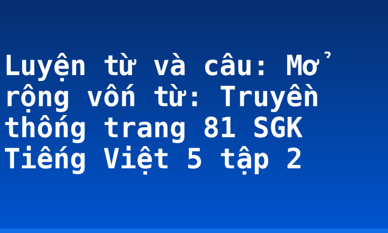 Luyện từ và câu: Mở rộng vốn từ: Truyền thống trang 81 SGK Tiếng Việt 5 tập 2