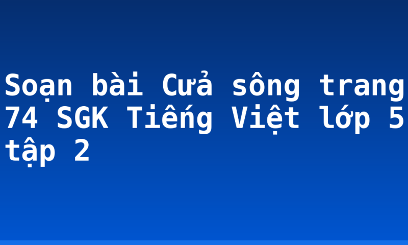 Soạn bài Cửa sông trang 74 SGK Tiếng Việt lớp 5 tập 2