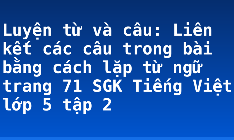 Luyện từ và câu: Liên kết các câu trong bài bằng cách lặp từ ngữ trang 71 SGK Tiếng Việt lớp 5 tập 2