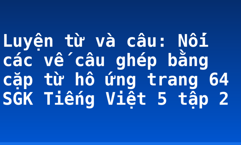 Luyện từ và câu: Nối các vế câu ghép bằng cặp từ hô ứng trang 64 SGK Tiếng Việt 5 tập 2