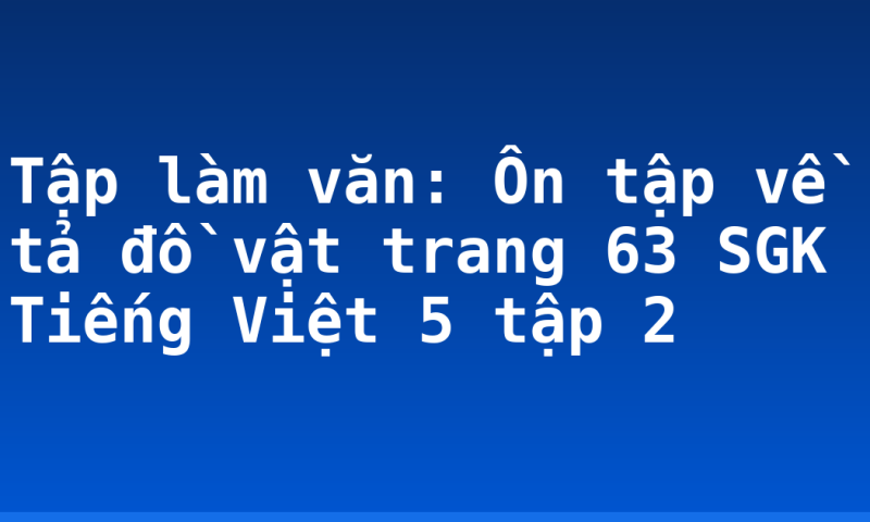 Tập làm văn: Ôn tập về tả đồ vật trang 63 SGK Tiếng Việt 5 tập 2