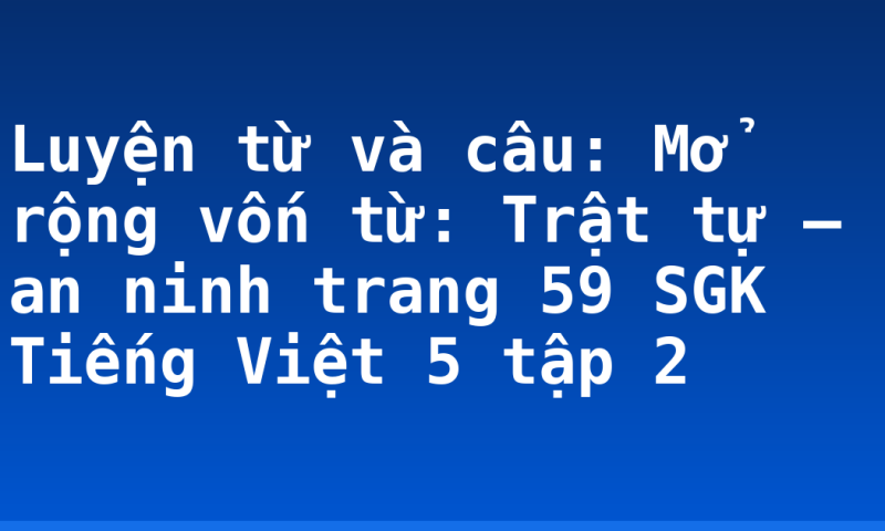 Luyện từ và câu: Mở rộng vốn từ: Trật tự – an ninh trang 59 SGK Tiếng Việt 5 tập 2