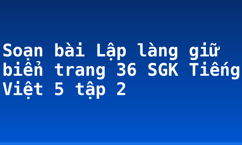Soạn bài Lập làng giữ biển trang 36 SGK Tiếng Việt 5 tập 2