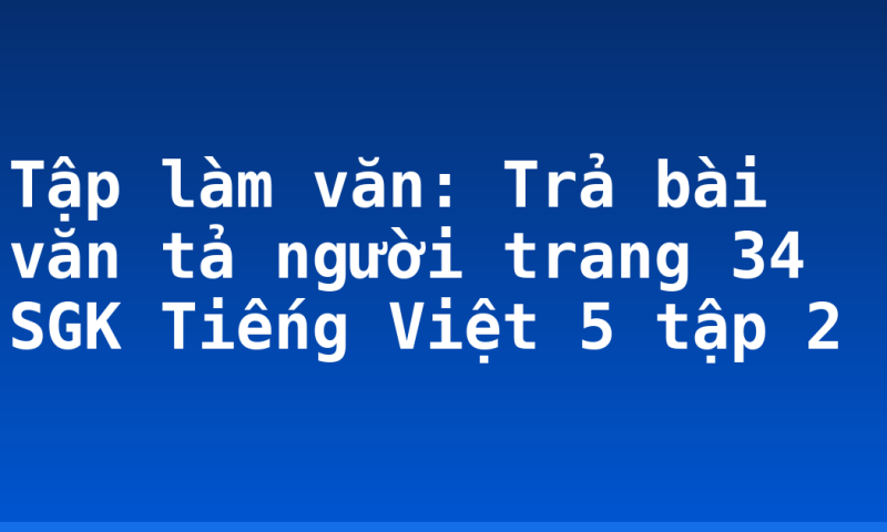 Tập làm văn: Trả bài văn tả người trang 34 SGK Tiếng Việt 5 tập 2