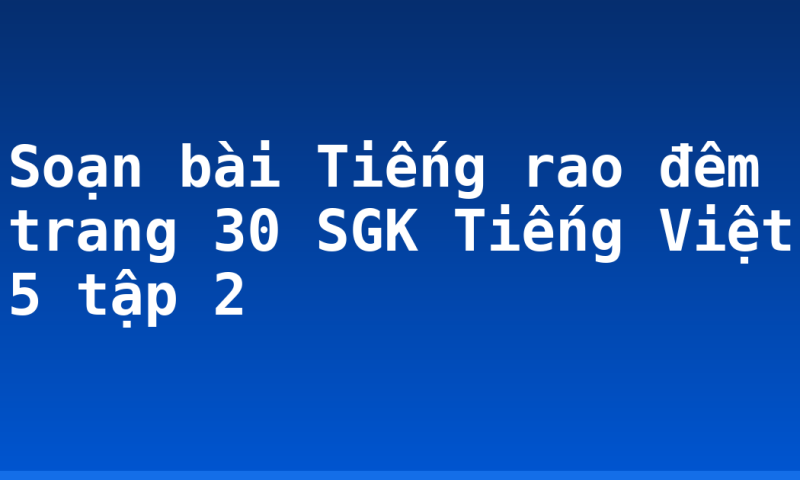 Soạn bài Tiếng rao đêm trang 30 SGK Tiếng Việt 5 tập 2