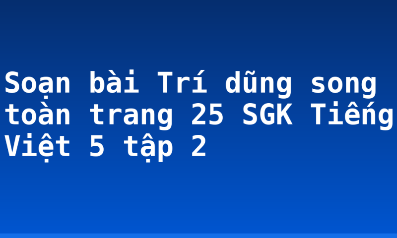 Soạn bài Trí dũng song toàn trang 25 SGK Tiếng Việt 5 tập 2