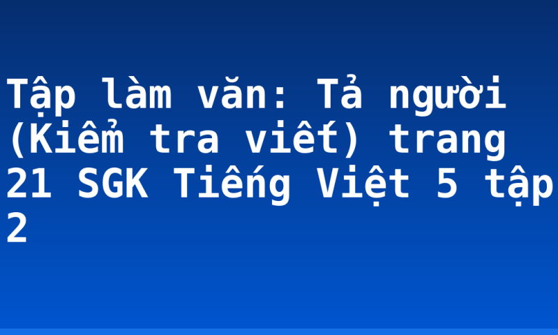 Tập làm văn: Tả người (Kiểm tra viết) trang 21 SGK Tiếng Việt 5 tập 2