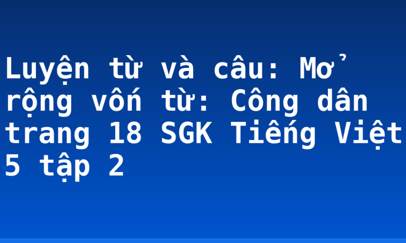 Luyện từ và câu: Mở rộng vốn từ: Công dân trang 18 SGK Tiếng Việt 5 tập 2