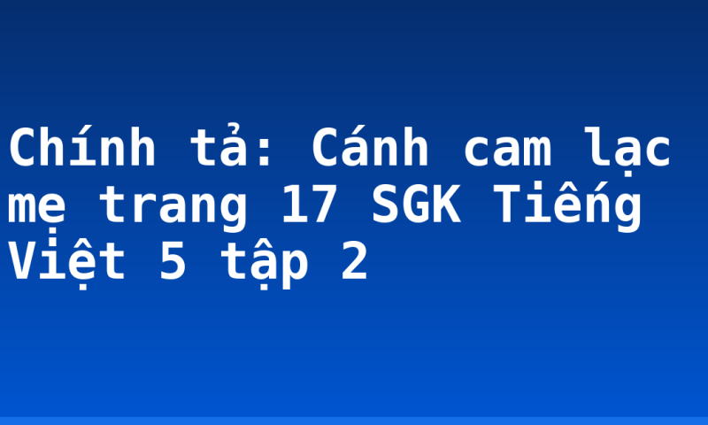 Chính tả: Cánh cam lạc mẹ trang 17 SGK Tiếng Việt 5 tập 2