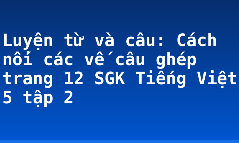 Luyện từ và câu: Cách nối các vế câu ghép trang 12 SGK Tiếng Việt 5 tập 2