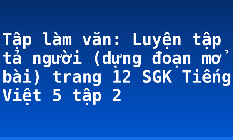 Tập làm văn: Luyện tập tả người (dựng đoạn mở bài) trang 12 SGK Tiếng Việt 5 tập 2