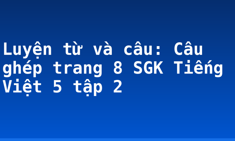 Luyện từ và câu: Câu ghép trang 8 SGK Tiếng Việt 5 tập 2