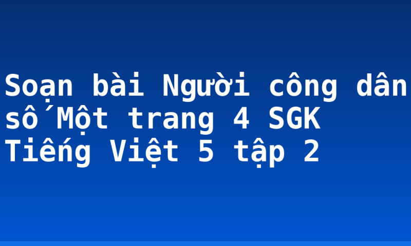 Soạn bài Người công dân số Một trang 4 SGK Tiếng Việt 5 tập 2