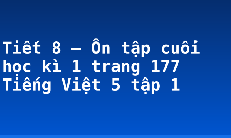 Tiết 8 – Ôn tập cuối học kì 1 trang 177 Tiếng Việt 5 tập 1