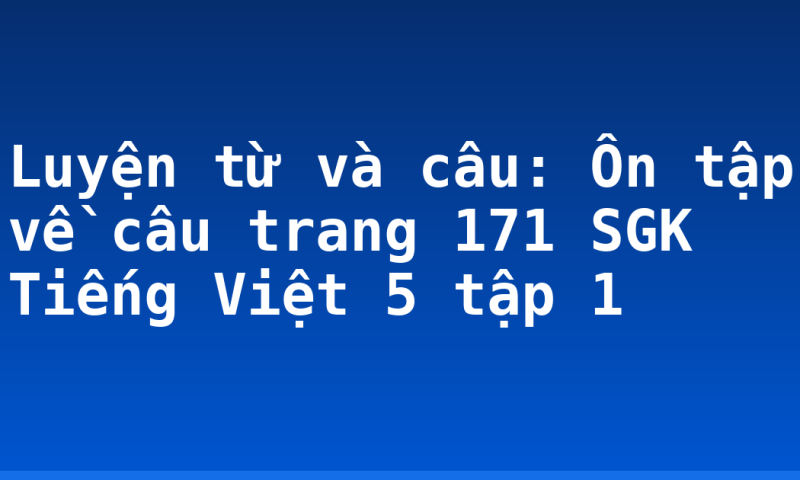 Luyện từ và câu: Ôn tập về câu trang 171 SGK Tiếng Việt 5 tập 1