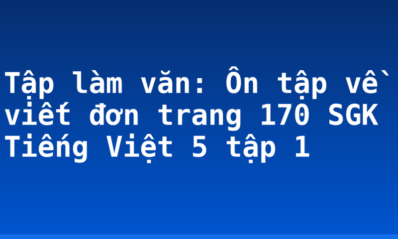 Tập làm văn: Ôn tập về viết đơn trang 170 SGK Tiếng Việt 5 tập 1