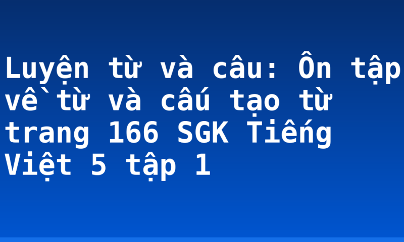 Luyện từ và câu: Ôn tập về từ và cấu tạo từ trang 166 SGK Tiếng Việt 5 tập 1