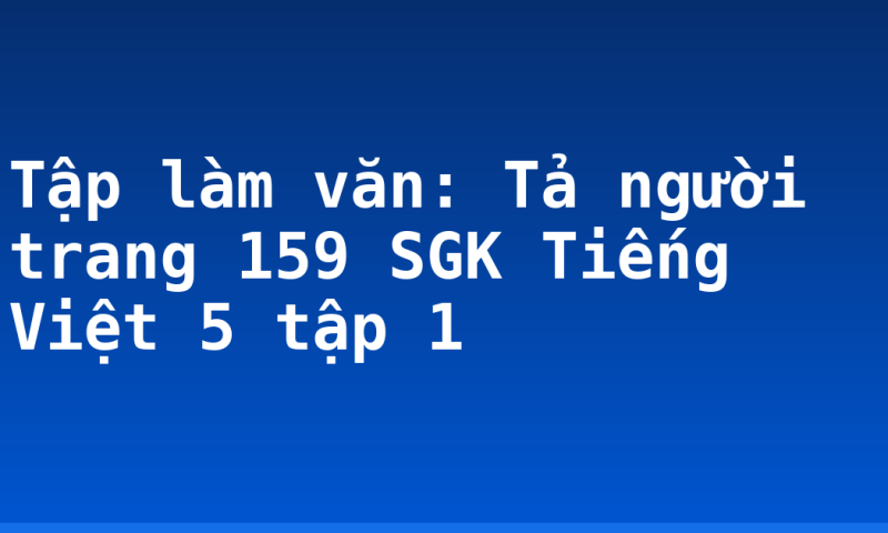 Tập làm văn: Tả người trang 159 SGK Tiếng Việt 5 tập 1