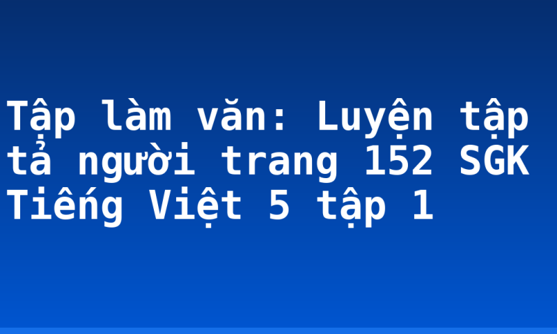 Tập làm văn: Luyện tập tả người trang 152 SGK Tiếng Việt 5 tập 1