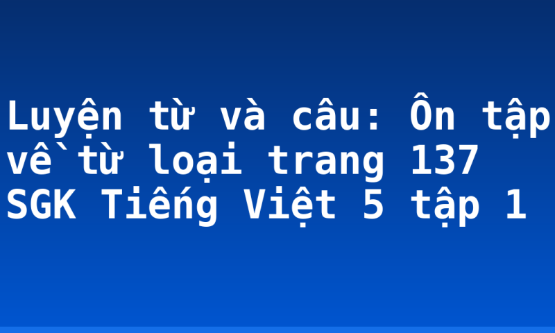 Luyện từ và câu: Ôn tập về từ loại trang 137 SGK Tiếng Việt 5 tập 1