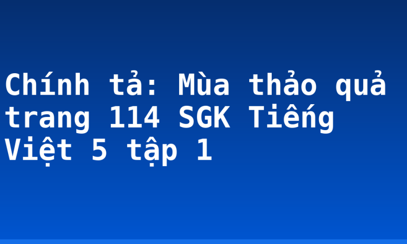 Chính tả: Mùa thảo quả trang 114 SGK Tiếng Việt 5 tập 1