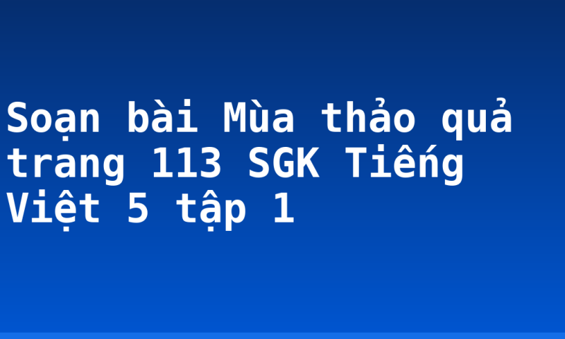 Soạn bài Mùa thảo quả trang 113 SGK Tiếng Việt 5 tập 1
