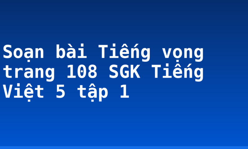 Soạn bài Tiếng vọng trang 108 SGK Tiếng Việt 5 tập 1