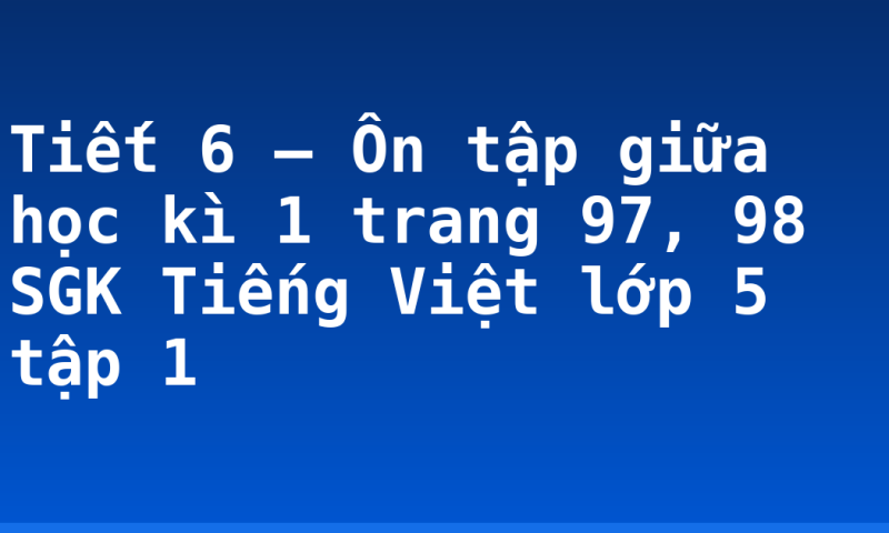 Tiết 6 – Ôn tập giữa học kì 1 trang 97, 98 SGK Tiếng Việt lớp 5 tập 1