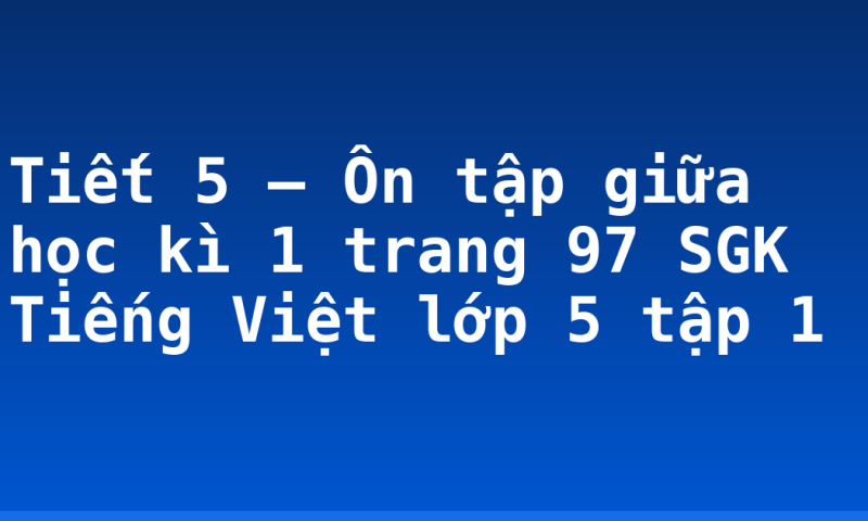 Tiết 5 – Ôn tập giữa học kì 1 trang 97 SGK Tiếng Việt lớp 5 tập 1