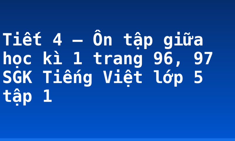 Tiết 4 – Ôn tập giữa học kì 1 trang 96, 97 SGK Tiếng Việt lớp 5 tập 1