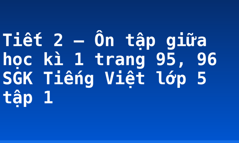 Tiết 2 – Ôn tập giữa học kì 1 trang 95, 96 SGK Tiếng Việt lớp 5 tập 1