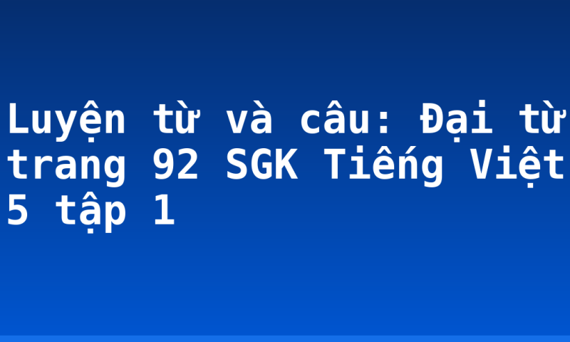 Luyện từ và câu: Đại từ trang 92 SGK Tiếng Việt 5 tập 1