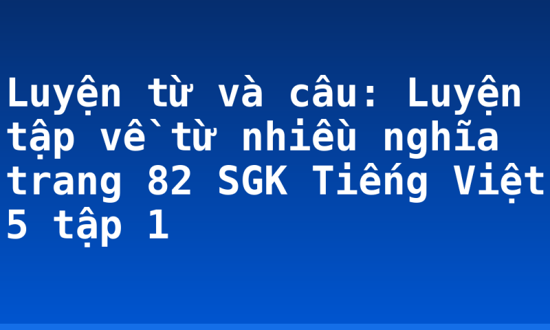 Luyện từ và câu: Luyện tập về từ nhiều nghĩa trang 82 SGK Tiếng Việt 5 tập 1