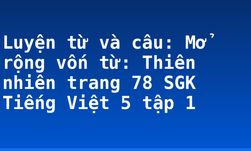 Luyện từ và câu: Mở rộng vốn từ: Thiên nhiên trang 78 SGK Tiếng Việt 5 tập 1