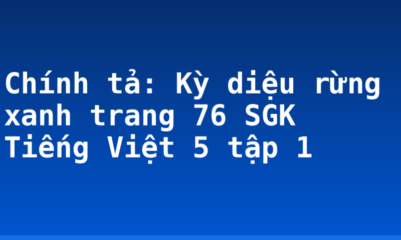 Chính tả: Kỳ diệu rừng xanh trang 76 SGK Tiếng Việt 5 tập 1