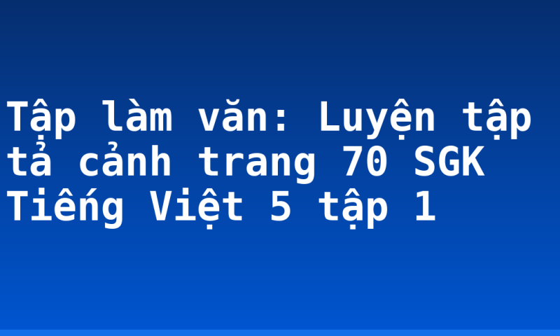 Tập làm văn: Luyện tập tả cảnh trang 70 SGK Tiếng Việt 5 tập 1