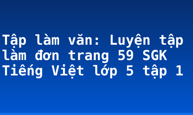 Tập làm văn: Luyện tập làm đơn trang 59 SGK Tiếng Việt lớp 5 tập 1