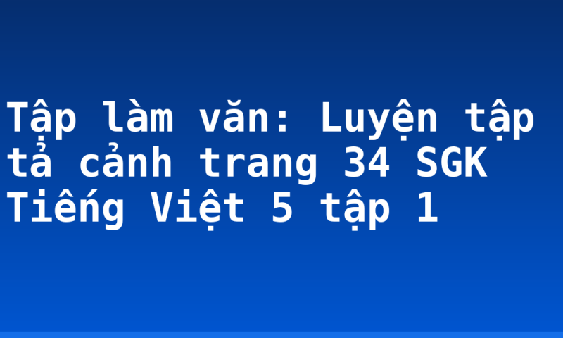 Tập làm văn: Luyện tập tả cảnh trang 34 SGK Tiếng Việt 5 tập 1