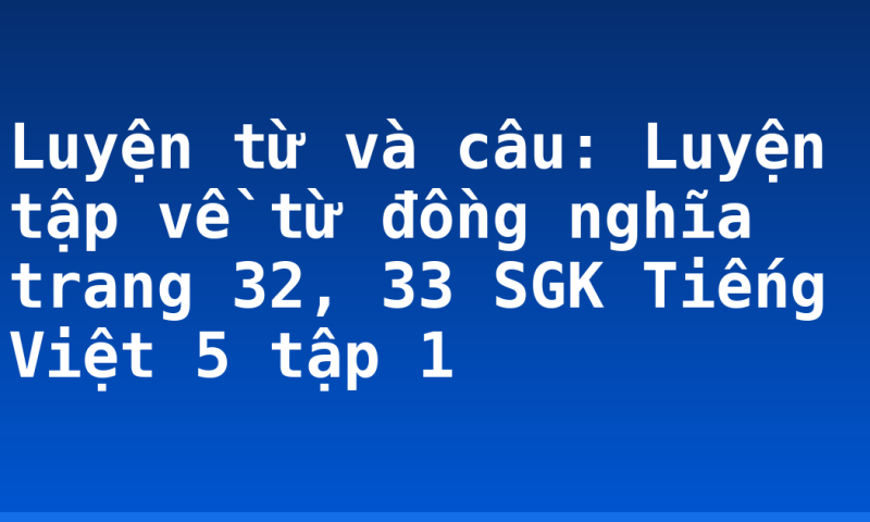 Luyện từ và câu: Luyện tập về từ đồng nghĩa trang 32, 33 SGK Tiếng Việt 5 tập 1