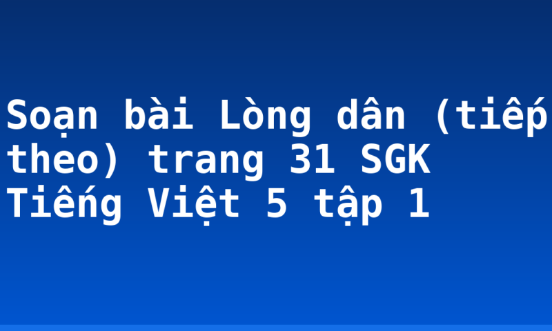 Soạn bài Lòng dân (tiếp theo) trang 31 SGK Tiếng Việt 5 tập 1