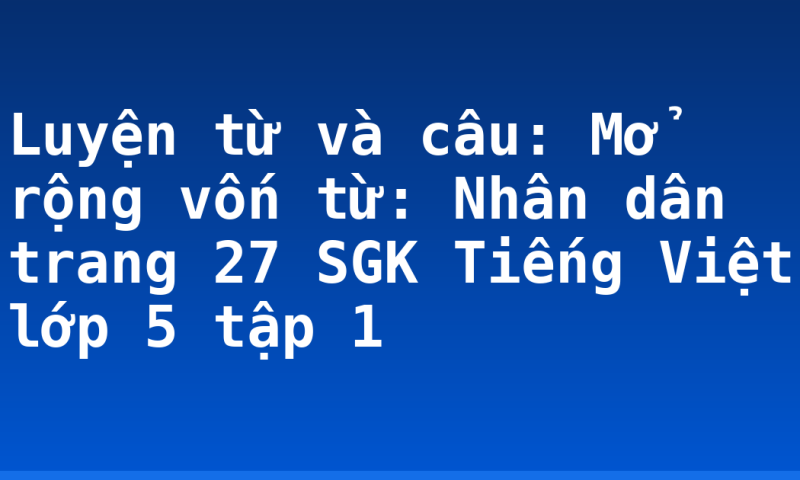 Luyện từ và câu: Mở rộng vốn từ: Nhân dân trang 27 SGK Tiếng Việt lớp 5 tập 1