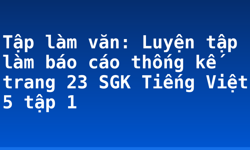 Tập làm văn: Luyện tập làm báo cáo thống kế trang 23 SGK Tiếng Việt 5 tập 1