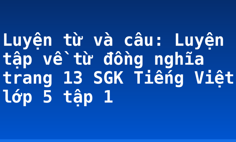 Luyện từ và câu: Luyện tập về từ đồng nghĩa trang 13 SGK Tiếng Việt lớp 5 tập 1