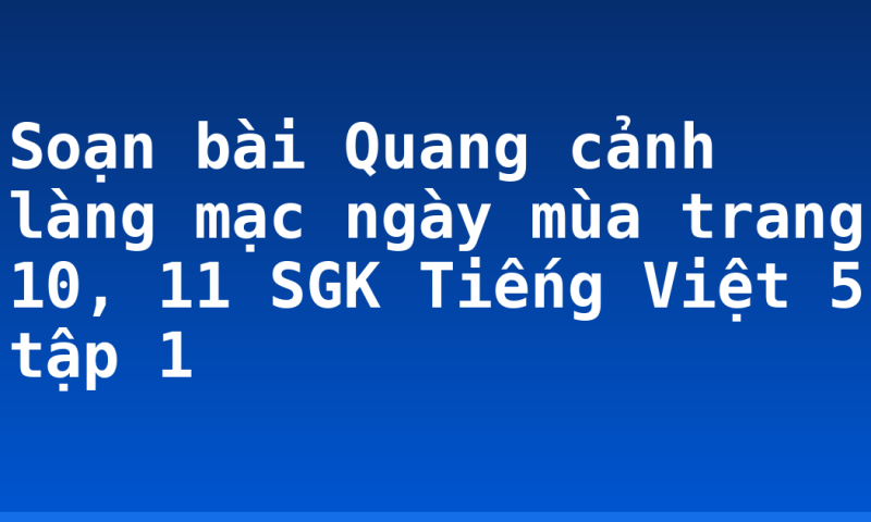 Soạn bài Quang cảnh làng mạc ngày mùa trang 10, 11 SGK Tiếng Việt 5 tập 1