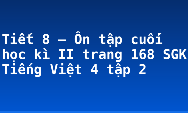 Tiết 8 – Ôn tập cuối học kì II trang 168 SGK Tiếng Việt 4 tập 2