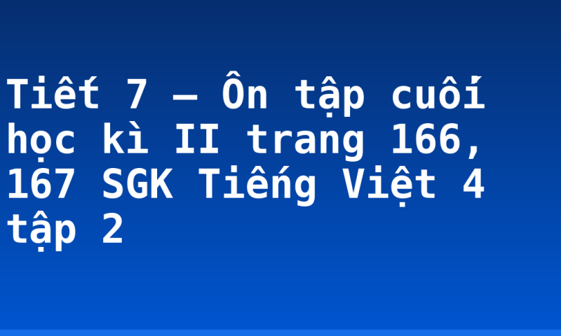 Tiết 7 – Ôn tập cuối học kì II trang 166, 167 SGK Tiếng Việt 4 tập 2
