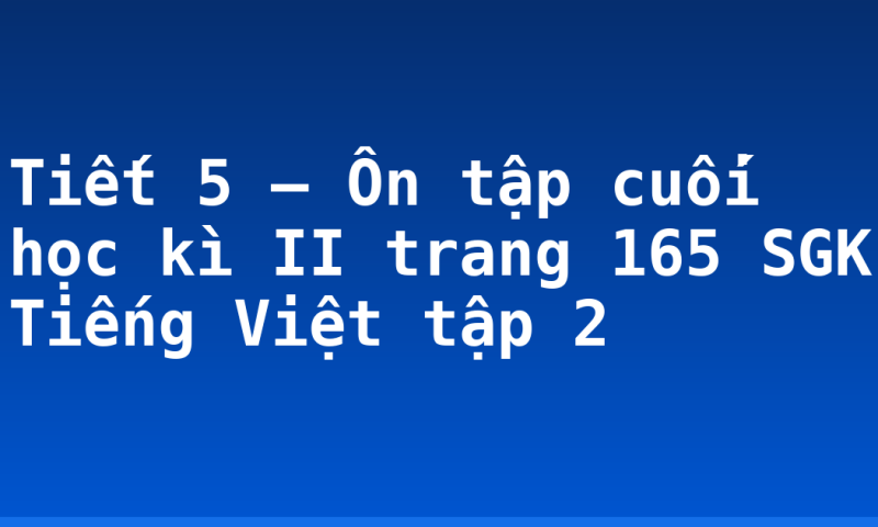 Tiết 5 – Ôn tập cuối học kì II trang 165 SGK Tiếng Việt tập 2