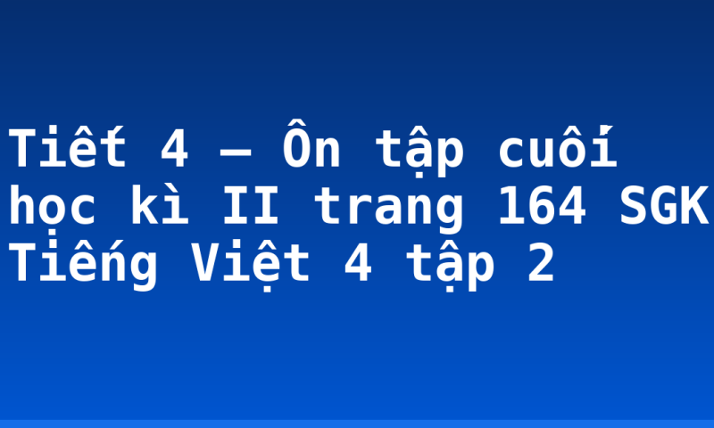Tiết 4 – Ôn tập cuối học kì II trang 164 SGK Tiếng Việt 4 tập 2