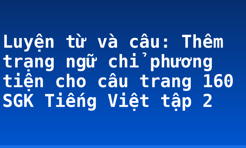 Luyện từ và câu: Thêm trạng ngữ chỉ phương  tiện cho câu trang 160 SGK Tiếng Việt tập 2